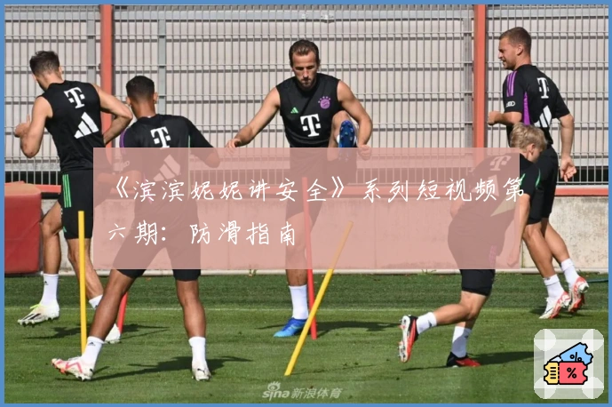 《滨滨妮妮讲安全》系列短视频第六期：防滑指南