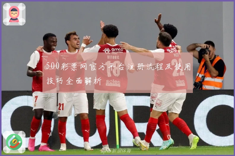 500彩票网官方平台注册流程及使用技巧全面解析