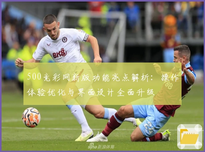 500竞彩网新版功能亮点解析:操作体验优化与界面设计全面升级