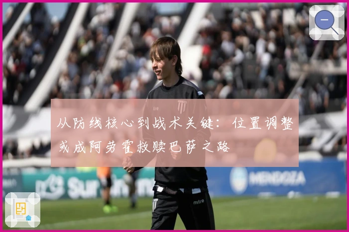 从防线核心到战术关键：位置调整或成阿劳霍救赎巴萨之路