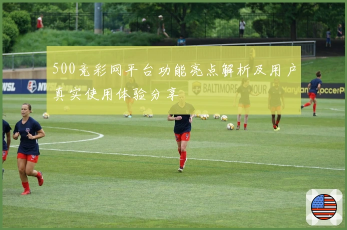 500竞彩网平台功能亮点解析及用户真实使用体验分享