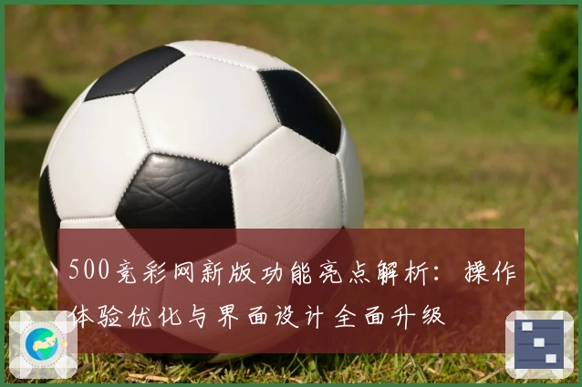 500竞彩网新版功能亮点解析：操作体验优化与界面设计全面升级