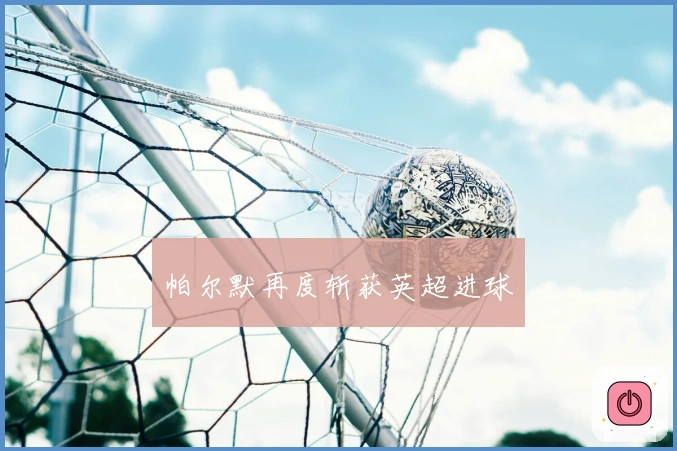 帕尔默再度斩获英超进球