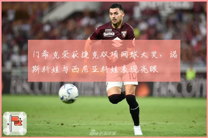 门希克荣获捷克双项网球大奖，诺斯科娃与西尼亚科娃表现亮眼