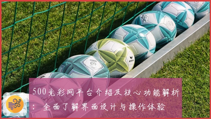 500竞彩网平台介绍及核心功能解析：全面了解界面设计与操作体验