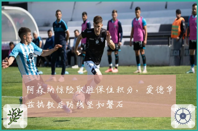 阿森纳惊险取胜保住积分，爱德华兹执教后防线坚如磐石