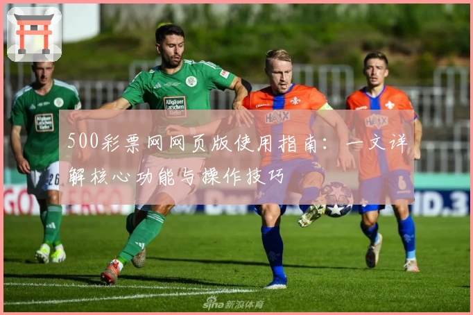 500彩票网网页版使用指南：一文详解核心功能与操作技巧