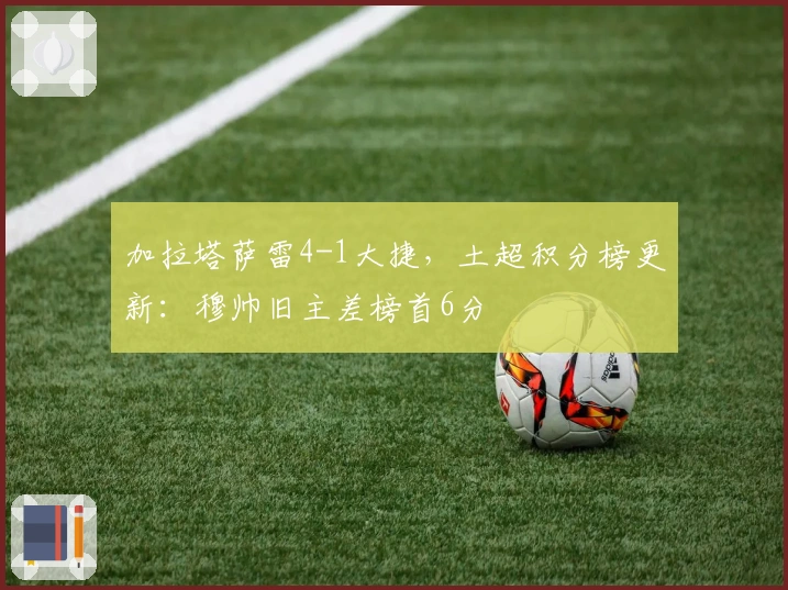 加拉塔萨雷4-1大捷，土超积分榜更新：穆帅旧主差榜首6分