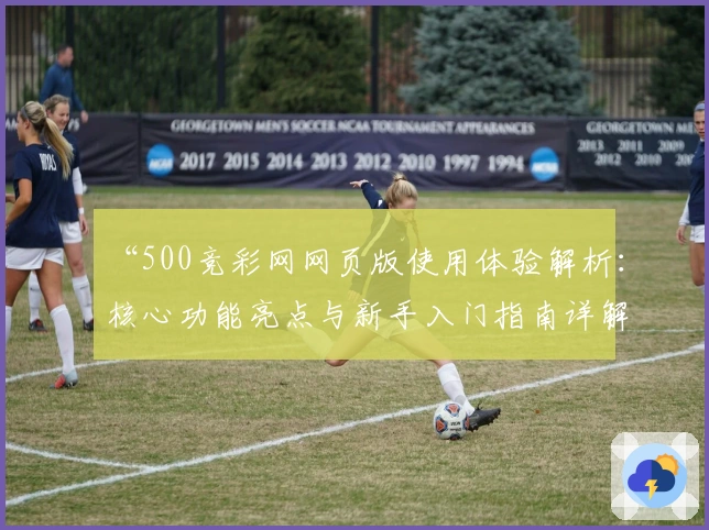 “500竞彩网网页版使用体验解析：核心功能亮点与新手入门指南详解”