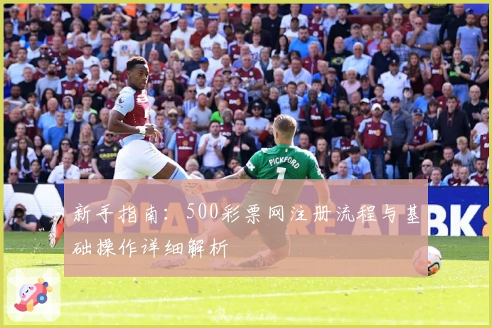 新手指南：500彩票网注册流程与基础操作详细解析
